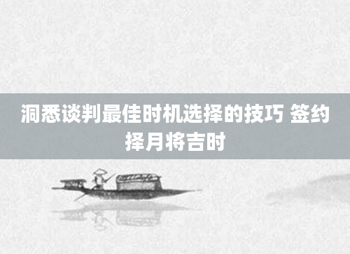洞悉谈判最佳时机选择的技巧 签约择月将吉时