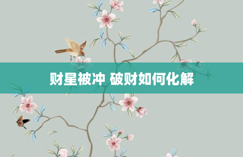 财星被冲 破财如何化解