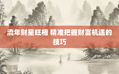 流年财星旺相 精准把握财富机遇的技巧