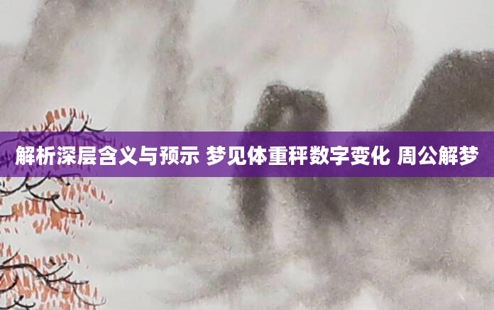 解析深层含义与预示 梦见体重秤数字变化 周公解梦