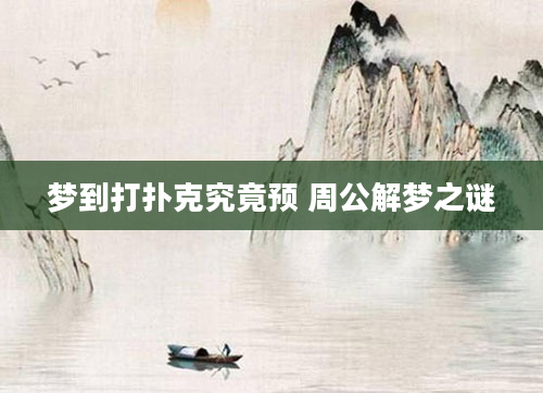 梦到打扑克究竟预 周公解梦之谜