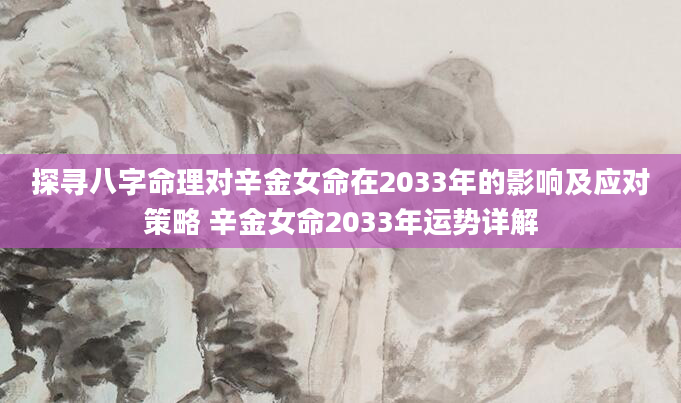 探寻八字命理对辛金女命在2033年的影响及应对策略 辛金女命2033年运势详解