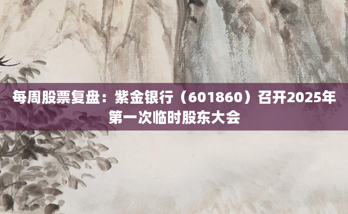 每周股票复盘:紫金银行(601860)召开2025年第一次临时股东大会