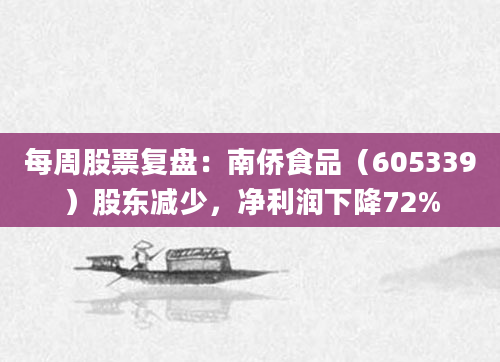每周股票复盘:南侨食品(605339)股东减少,净利润下降72%