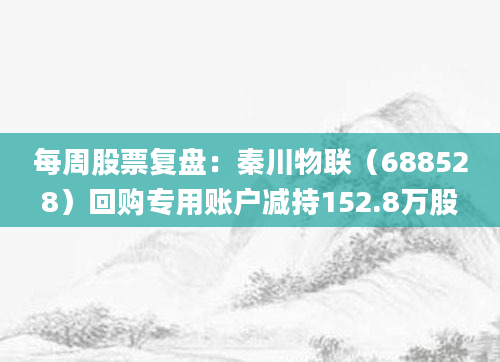 每周股票复盘:秦川物联(688528)回购专用账户减持152.8万股