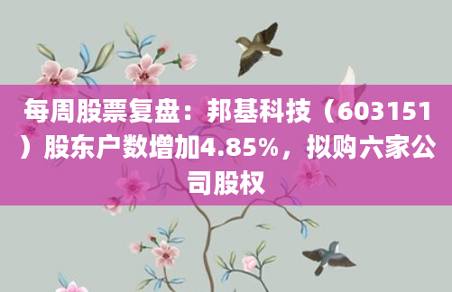每周股票复盘:邦基科技(603151)股东户数增加4.85%,拟购六家公司股权