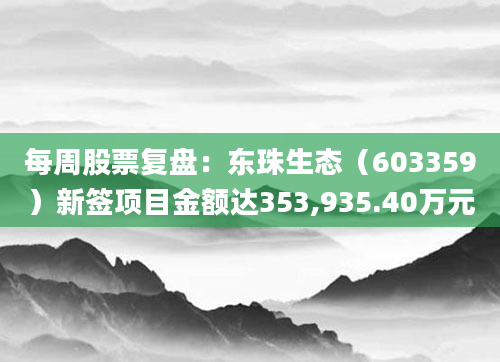 每周股票复盘:东珠生态(603359)新签项目金额达353,935.40万元