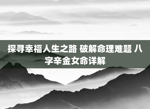 探寻幸福人生之路 破解命理难题 八字辛金女命详解