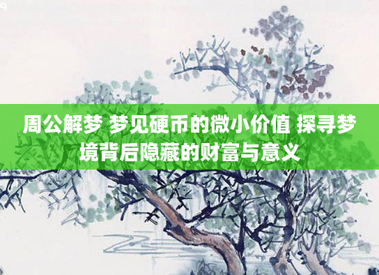 周公解梦 梦见硬币的微小价值 探寻梦境背后隐藏的财富与意义