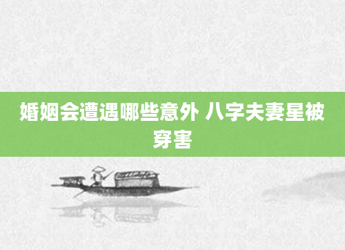 婚姻会遭遇哪些意外 八字夫妻星被穿害