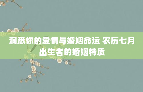 洞悉你的爱情与婚姻命运 农历七月出生者的婚姻特质