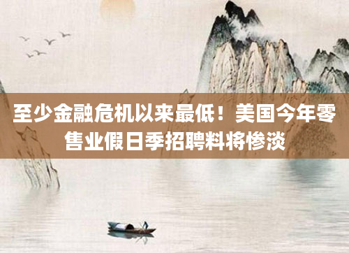 至少金融危机以来最低!美国今年零售业假日季招聘料将惨淡