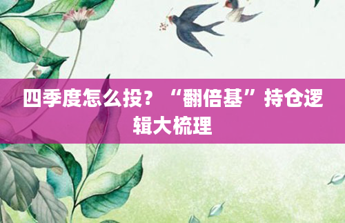 四季度怎么投?“翻倍基”持仓逻辑大梳理