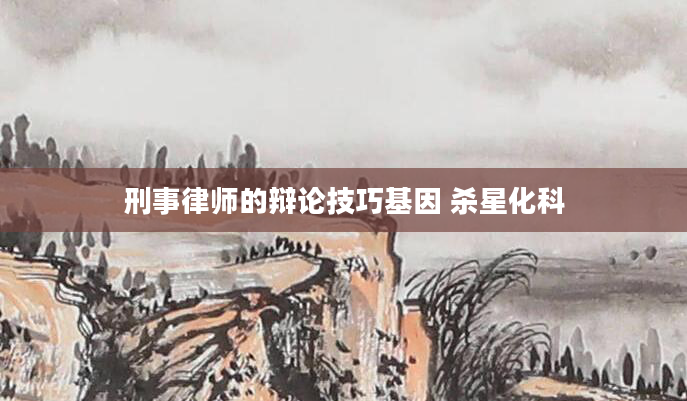 刑事律师的辩论技巧基因 杀星化科