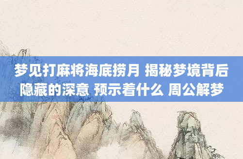 梦见打麻将海底捞月 揭秘梦境背后隐藏的深意 预示着什么 周公解梦
