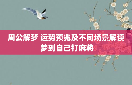 周公解梦 运势预兆及不同场景解读 梦到自己打麻将