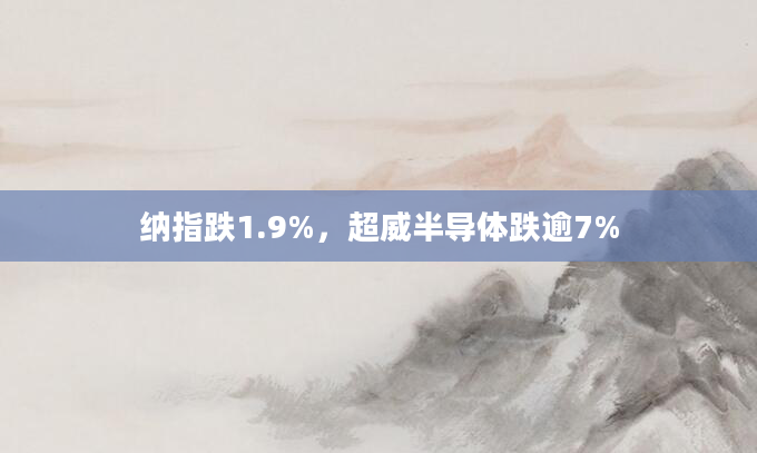 纳指跌1.9%,超威半导体跌逾7%