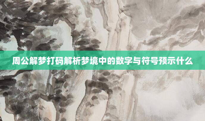 周公解梦打码解析梦境中的数字与符号预示什么