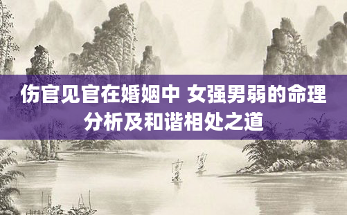 伤官见官在婚姻中 女强男弱的命理分析及和谐相处之道