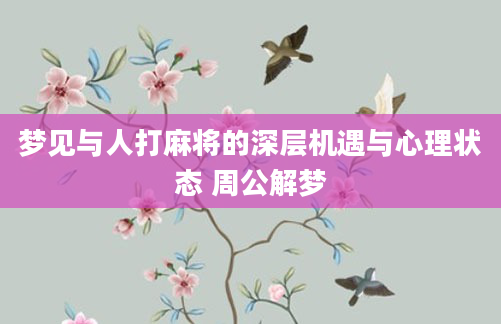 梦见与人打麻将的深层机遇与心理状态 周公解梦