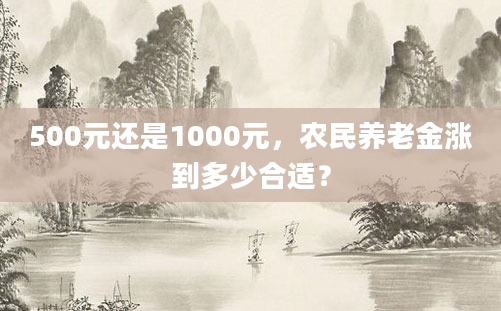 500元还是1000元,农民养老金涨到多少合适?