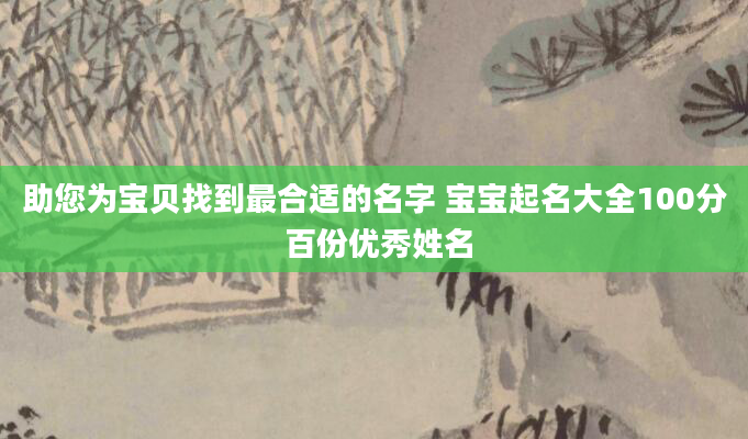 助您为宝贝找到最合适的名字 宝宝起名大全100分 百份优秀姓名