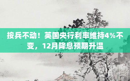 按兵不动!英国央行利率维持4%不变,12月降息预期升温