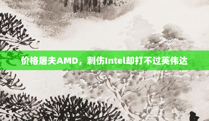 价格屠夫AMD,刺伤Intel却打不过英伟达