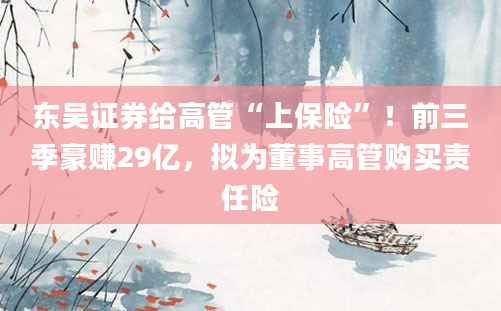 东吴证券给高管“上保险”!前三季豪赚29亿,拟为董事高管购买责任险