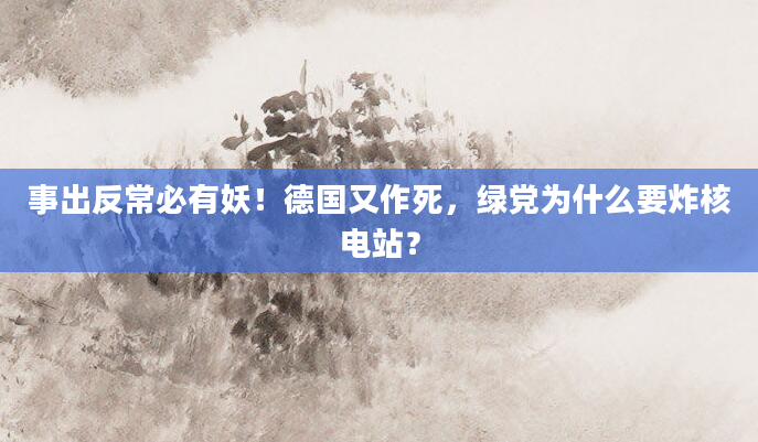事出反常必有妖!德国又作死,绿党为什么要炸核电站?