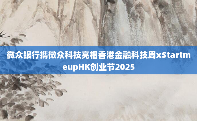 微众银行携微众科技亮相香港金融科技周xStartmeupHK创业节2025