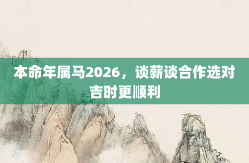 本命年属马2026,谈薪谈合作选对吉时更顺利