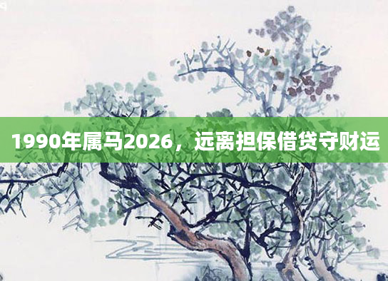 1990年属马2026,远离担保借贷守财运