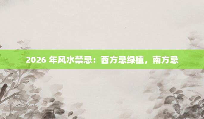 2026 年风水禁忌:西方忌绿植,南方忌