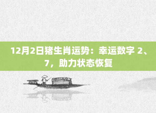 12月2日猪生肖运势:幸运数字 2、7,助力状态恢复