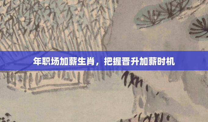 年职场加薪生肖,把握晋升加薪时机