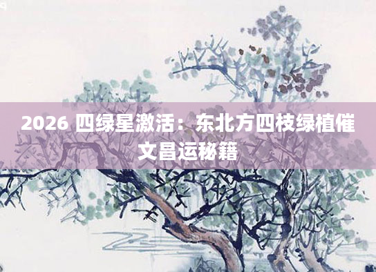 2026 四绿星激活:东北方四枝绿植催文昌运秘籍