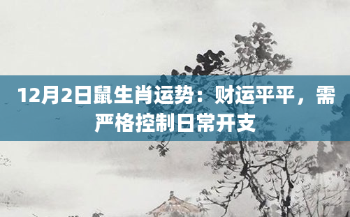 12月2日鼠生肖运势:财运平平,需严格控制日常开支