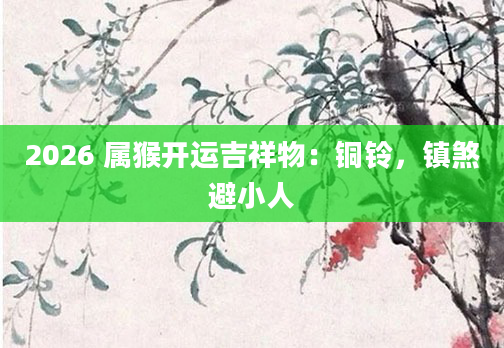 2026 属猴开运吉祥物:铜铃,镇煞避小人
