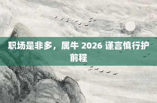 职场是非多,属牛 2026 谨言慎行护前程