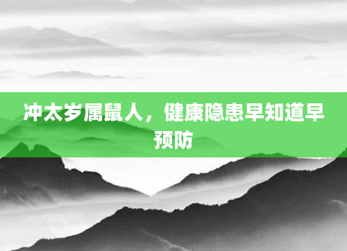 冲太岁属鼠人,健康隐患早知道早预防