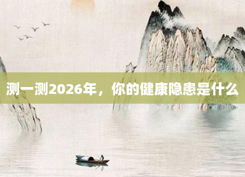 测一测2026年,你的健康隐患是什么