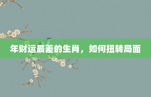 年财运最差的生肖,如何扭转局面