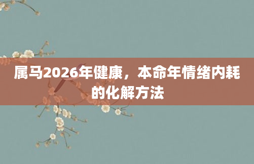 属马2026年健康,本命年情绪内耗的化解方法