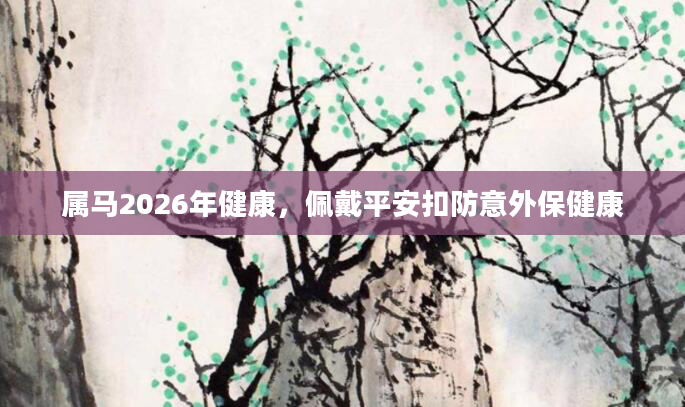 属马2026年健康,佩戴平安扣防意外保健康