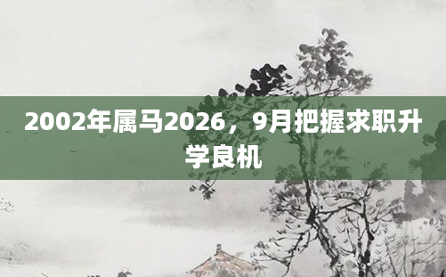 2002年属马2026,9月把握求职升学良机