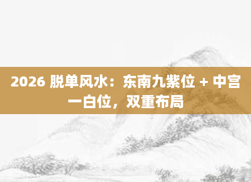2026 脱单风水:东南九紫位 + 中宫一白位,双重布局