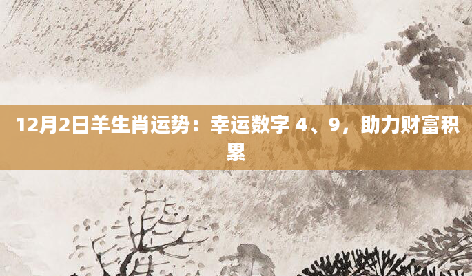 12月2日羊生肖运势:幸运数字 4、9,助力财富积累