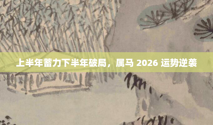 上半年蓄力下半年破局,属马 2026 运势逆袭