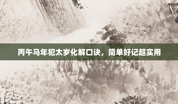 丙午马年犯太岁化解口诀,简单好记超实用